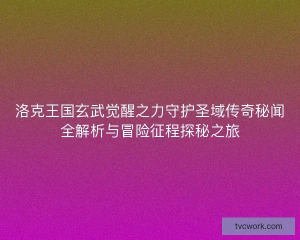 洛克王国玄武觉醒之力守护圣域传奇秘闻全解析与冒险征程探秘之旅