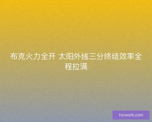 布克火力全开 太阳外线三分终结效率全程拉满